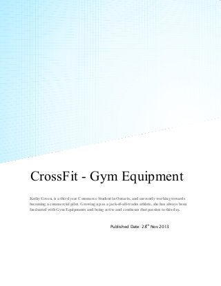 CrossFit - Gym Equipment
Kathy Green, is a third year Commerce Student in Ontario, and currently working towards
becoming a commercial pilot. Growing up as a jack-of-all-trades athlete, she has always been
fascinated with Gym Equipments and being active and continues that passion to this day.

Published Date: 28th Nov 2013

 