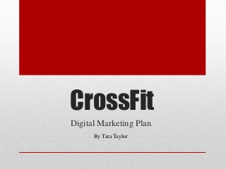 CrossFit
Digital Marketing Plan
      By Tara Taylor
 