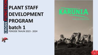 PERIODE TAHUN 2023 - 2024
CROSS
FUNCTIO
PLANT STAFF
DEVELOPMENT
PROGRAM
batch 1
 