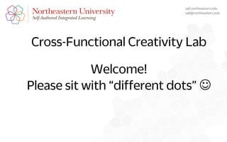 Cross-Functional Creativity Lab
Welcome!
Please sit with “different dots” J
sail.northeastern.edu
sail@northeastern.edu
 