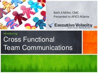 introducing
Cross Functional
Team Communications
Beth A Miller, CMC
Presented to APICS Atlanta
 