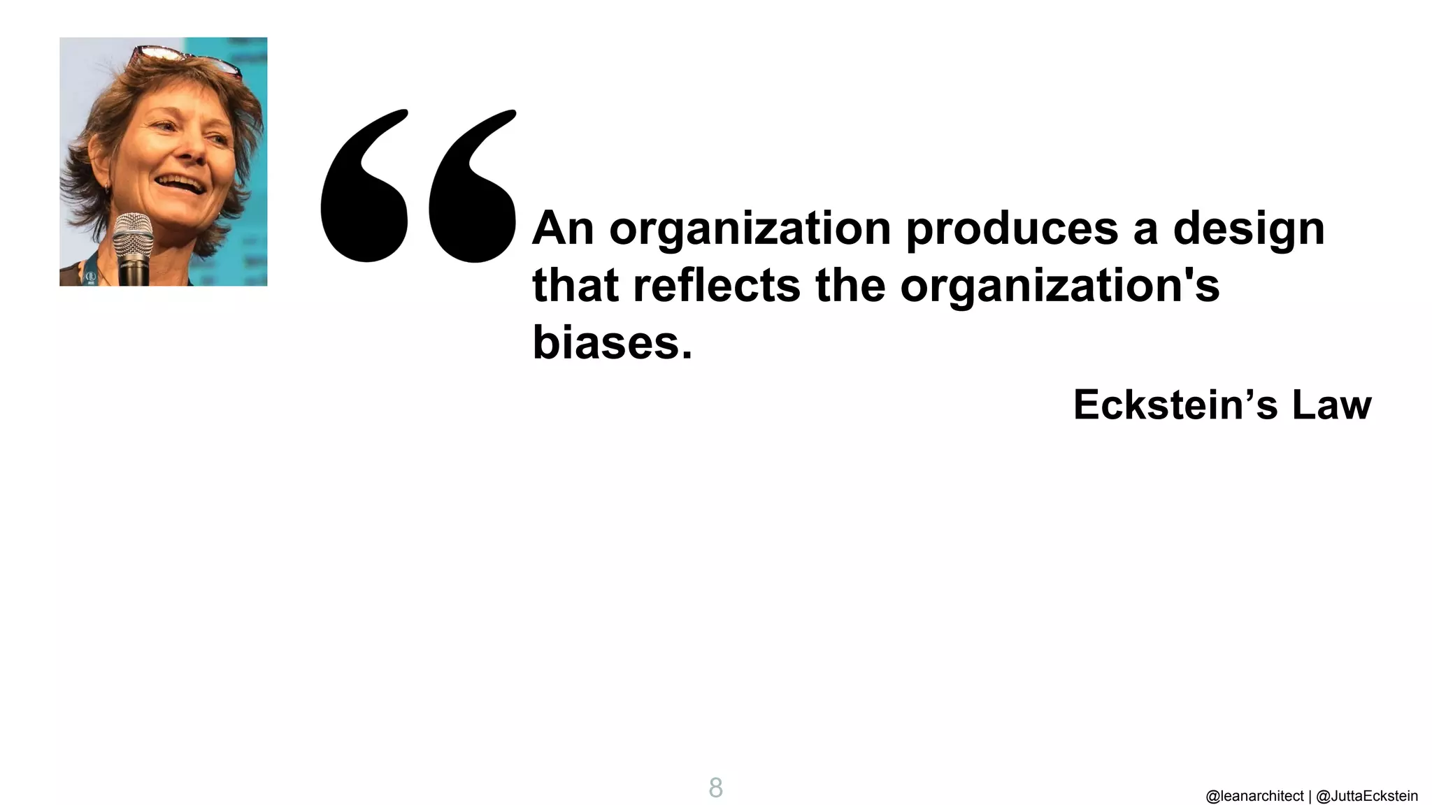 @leanarchitect | @JuttaEckstein
8
An organization produces a design
that reflects the organization's
biases.
Eckstein’s Law
 