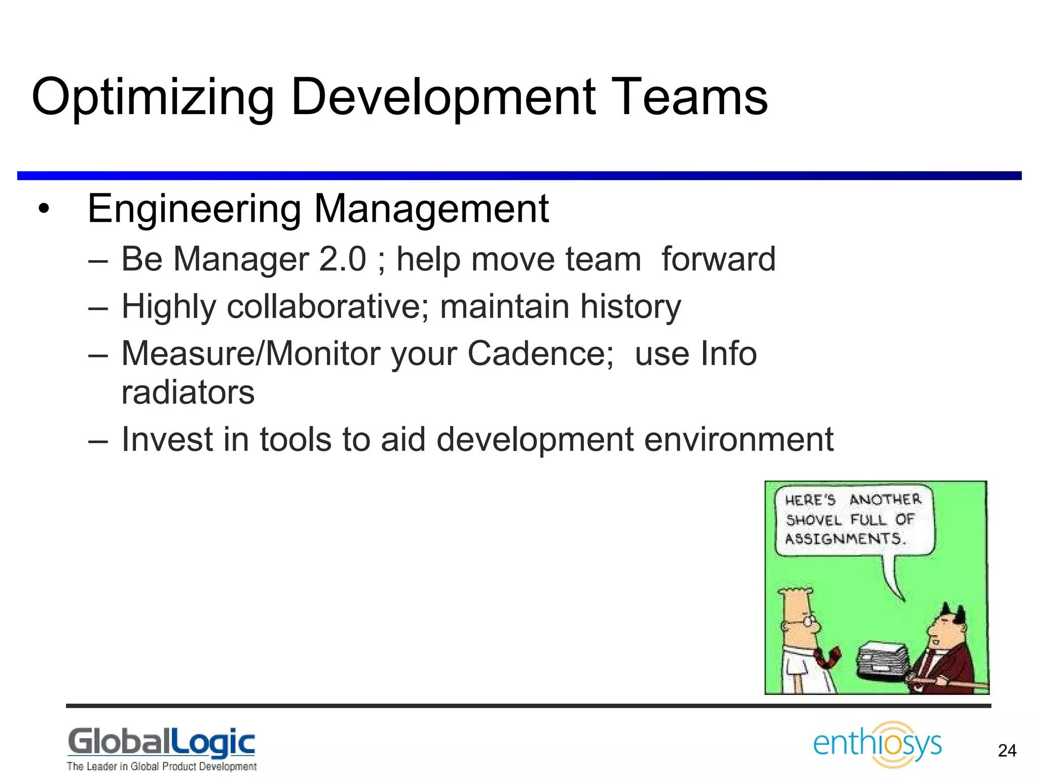Optimizing Development Teams Engineering Management Be Manager 2.0 ; help move team  forward Highly collaborative; maintain history Measure/Monitor your Cadence;  use Info radiators Invest in tools to aid development environment 