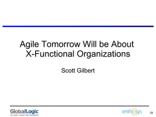 Agile Tomorrow Will be About  X-Functional Organizations Scott Gilbert 