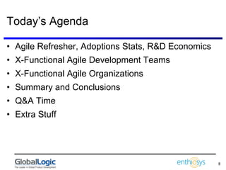 Today’s Agenda Agile Refresher, Adoptions Stats, R&D Economics X-Functional Agile Development Teams X-Functional Agile Organizations Summary and Conclusions Q&A Time Extra Stuff 
