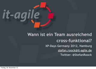 Wann ist ein Team ausreichend
                                         cross-funktional?
                                   XP-Days Germany 2012, Hamburg
                                           stefan.roock@it-agile.de
                                             Twitter: @StefanRoock



Freitag, 30. November 12
 