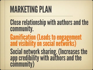 MARKETING PLAN
Close relationship with authors and the
community.
Gamification (Leads to engagement
and visibility on social networks)
Social network sharing. (Increases the
app credibility with authors and the
community)
 