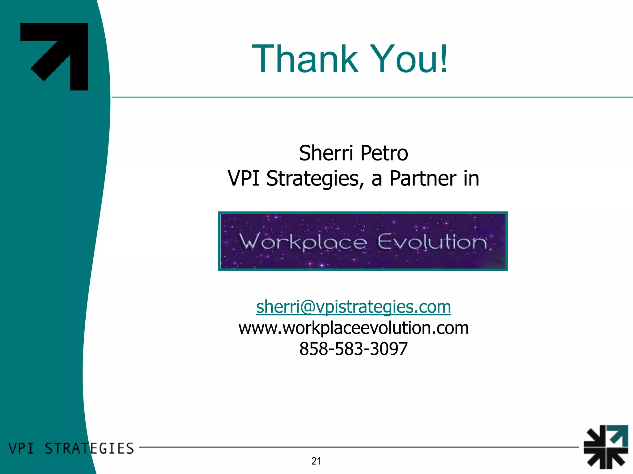 Thank You!

        Sherri Petro
VPI Strategies, a Partner in




  sherri@vpistrategies.com
 www.workplaceevolution.com
        858-583-3097




         21
 
