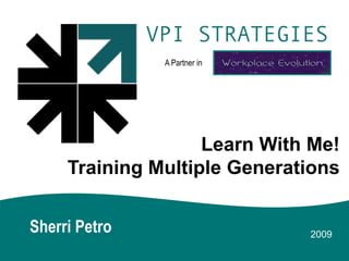 A Partner in




                    Learn With Me!
     Training Multiple Generations


Sherri Petro                  2009
 