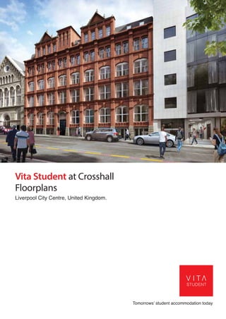 Tomorrows’ student accommodation today
Vita Student at Crosshall
Floorplans
Liverpool City Centre, United Kingdom.
 