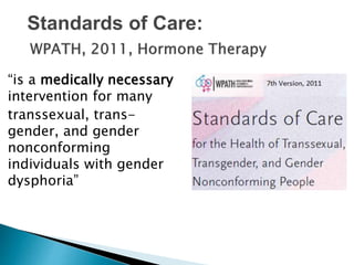 “is a medically necessary
intervention for many
transsexual, trans-
gender, and gender
nonconforming
individuals with gender
dysphoria”
Standards of Care:
 
