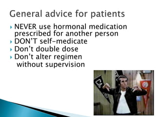  NEVER use hormonal medication
prescribed for another person
 DON’T self-medicate
 Don’t double dose
 Don’t alter regimen
without supervision
 