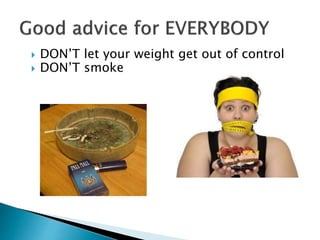  DON’T let your weight get out of control
 DON’T smoke
 