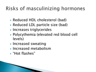  Reduced HDL cholesterol (bad)
 Reduced LDL particle size (bad)
 Increases triglycerides
 Polycythemia (elevated red blood cell
levels)
 Increased sweating
 Increased metabolism
 “Hot flashes”
 
