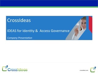 CrossIdeas	
  
	
  
IDEAS	
  for	
  Iden4ty	
  &	
  	
  Access	
  Governance	
  
	
  
Company	
  Presenta.on	
  




                                                               crossideas.com	
  
 