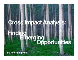 Cross Impact Analysis:!
Finding
Emerging
Opportunities
!

!

!

By Peter Leighton!

 