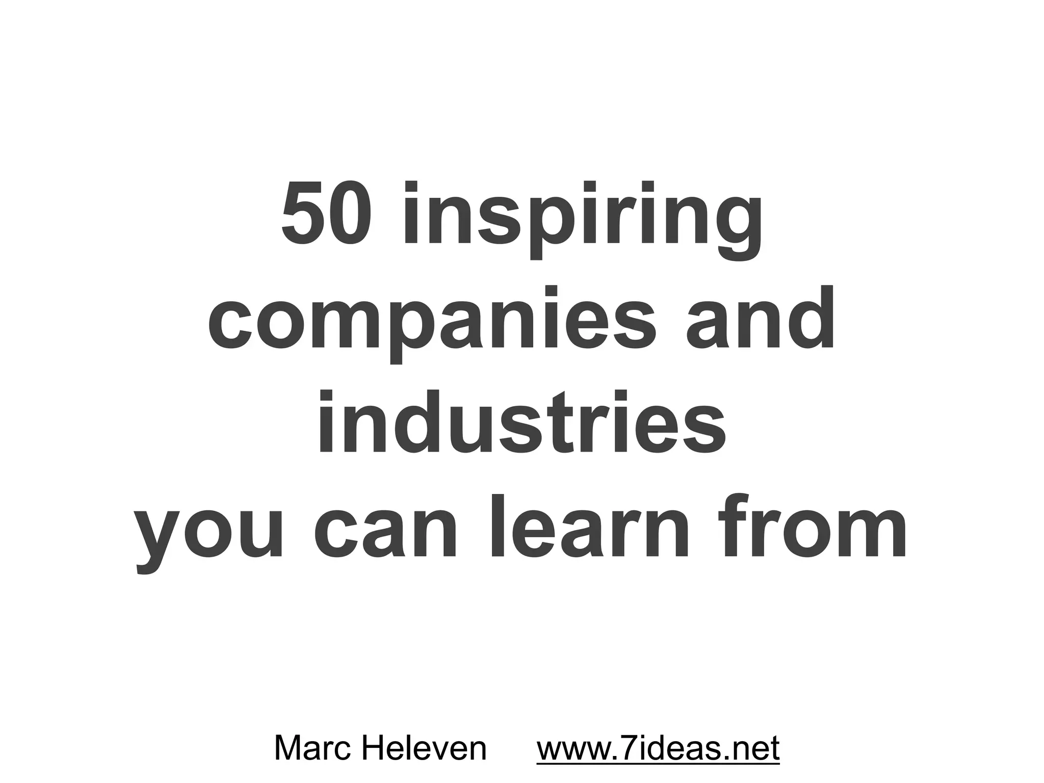 50 inspiring
companies and
industries
you can learn from
Marc Heleven www.7ideas.net