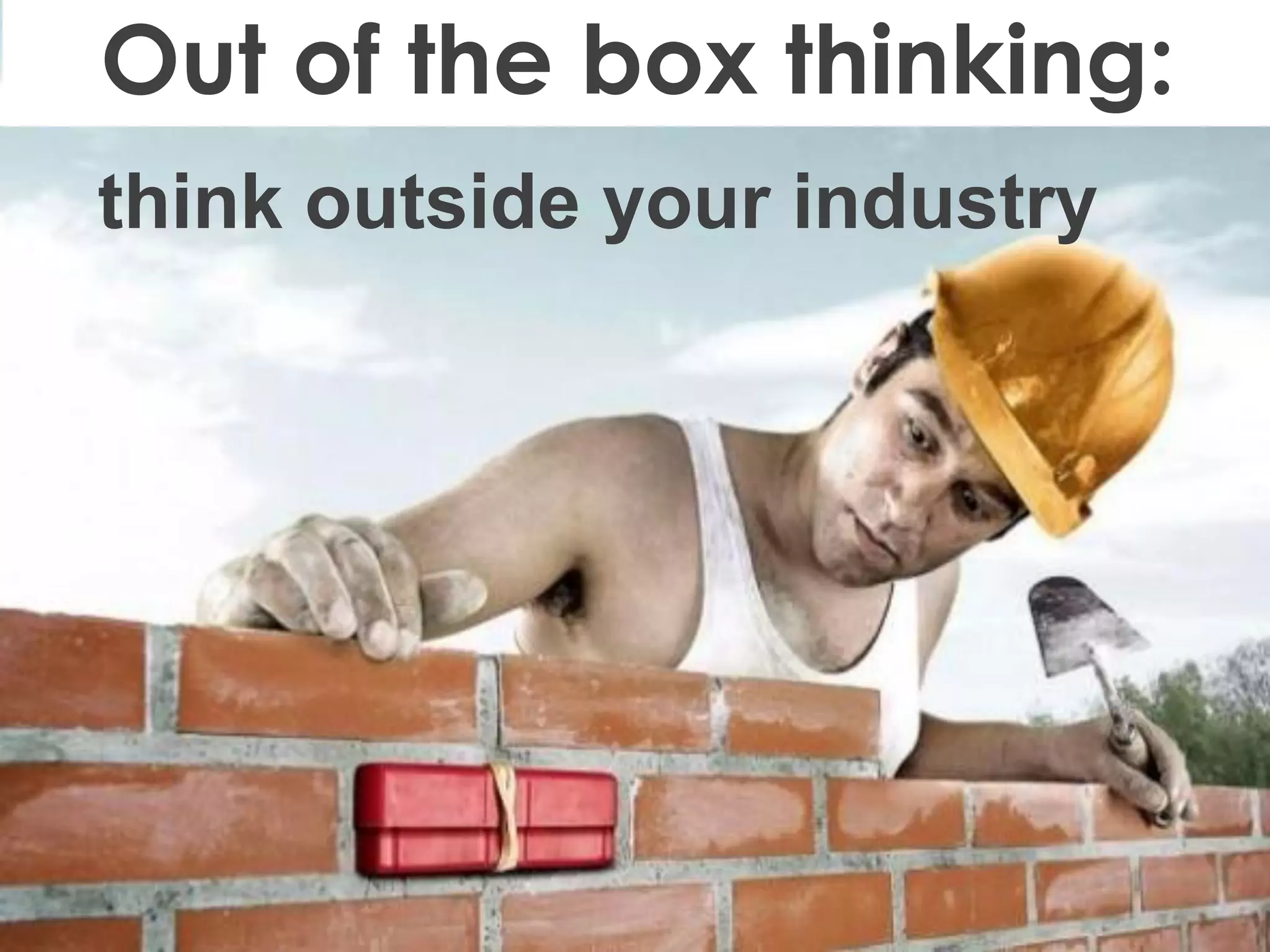 Marc Heleven www.7ideas.net
think outside your industry
Out of the box thinking: