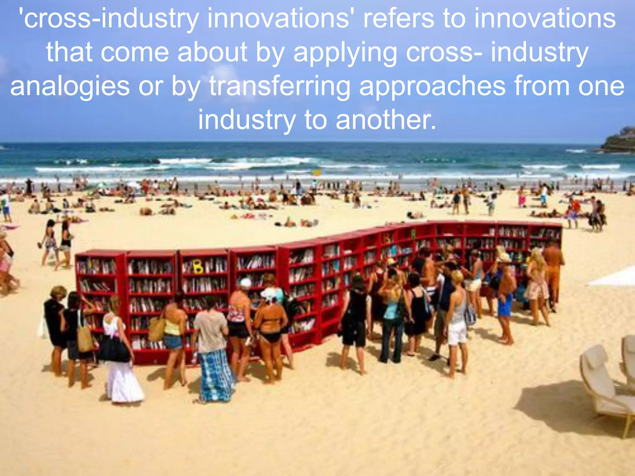 'cross-industry innovations' refers to innovations
that come about by applying cross- industry
analogies or by transferring approaches from one
industry to another.