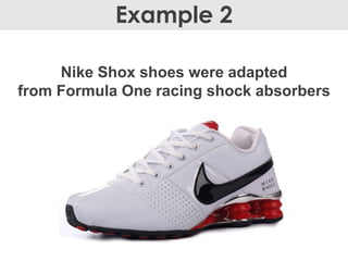 Nike Shox shoes were adapted
from Formula One racing shock absorbers
Example 2
 