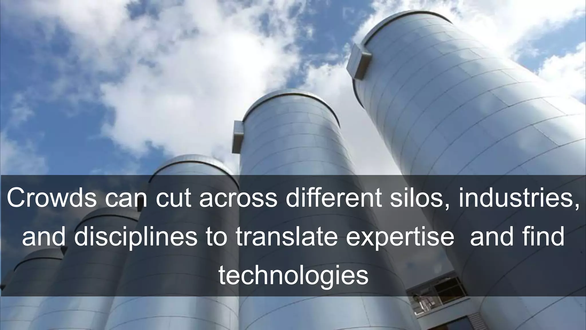 Crowds can cut across different silos, industries,
and disciplines to translate expertise and find
technologies
 
