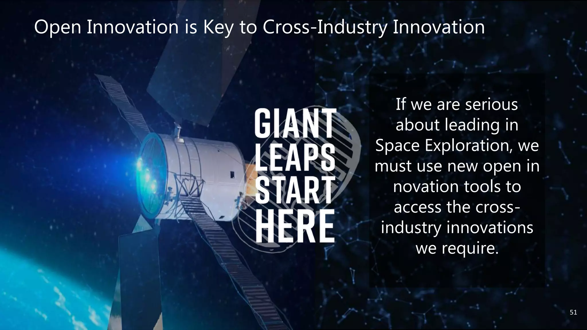 Open Innovation is Key to Cross-Industry Innovation
51
If we are serious
about leading in
Space Exploration, we
must use new open in
novation tools to
access the cross-
industry innovations
we require.
 