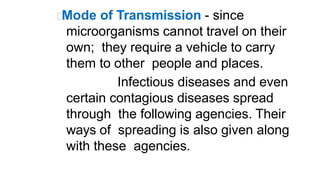 Mode of Transmission - since
microorganisms cannot travel on their
own; they require a vehicle to carry
them to other peop...