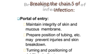 Breaking the chain 5 of
infection:
Portal of entry:
Maintain integrity of skin and
mucous membrane.
Prepare position of t...