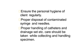 Ensure the personal hygiene of
client regularly.
Proper disposal of contaminated
syringe and needles.
Proper handling of c...