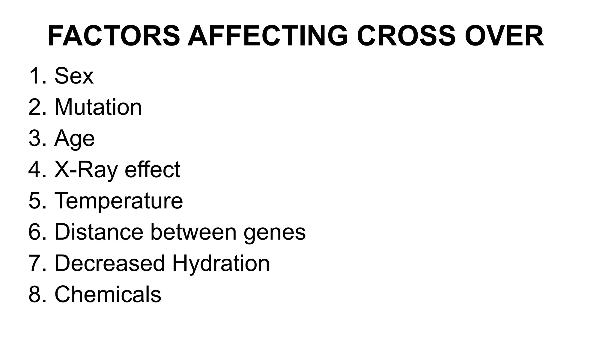 FACTORS AFFECTING CROSS OVER
1. Sex
2. Mutation
3. Age
4. X-Ray effect
5. Temperature
6. Distance between genes
7. Decreased Hydration
8. Chemicals
 