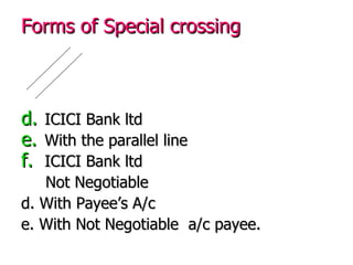 Forms of Special crossing ICICI Bank ltd With the parallel line ICICI Bank ltd  Not Negotiable d. With Payee’s A/c e. With Not Negotiable  a/c payee. 