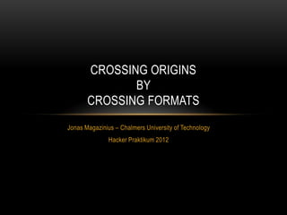 CROSSING ORIGINS
              BY
       CROSSING FORMATS
Jonas Magazinius – Chalmers University of Technology
               Hacker Praktikum 2012
               OWASP Norway 2013
 