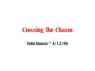 Crossing The Chasm Srini Kumar * 4/12/06 