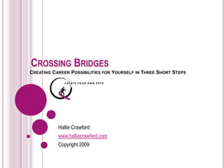 CROSSING BRIDGES  CREATING CAREER POSSIBILITIES FOR YOURSELF IN THREE  SHORT STEPS  Hallie Crawford www.halliecrawford.com Copyright 2009 