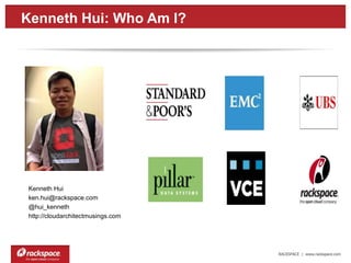 RACKSPACE | www.rackspace.com
Kenneth Hui: Who Am I?
Kenneth Hui
Rackspace
Technology Evangelist
ken.hui@rackspace.com
@hui_kenneth
http://cloudarchitectmusings.com
 