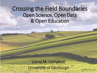 Crossing the Field Boundaries
Open Science, Open Data
& Open Education
Lorna M. Campbell
University of Edinburgh
 