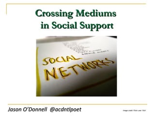 Crossing MediumsCrossing Mediums
in Social Supportin Social Support
Jason O’Donnell @acdntlpoetJason O’Donnell @acdntlpoet Image credit: Flickr user 10ch 
 