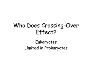 Who Does Crossing-Over
Effect?
Eukaryotes
Limited in Prokaryotes
 