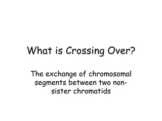 What is Crossing Over?
The exchange of chromosomal
segments between two non-
sister chromatids
 