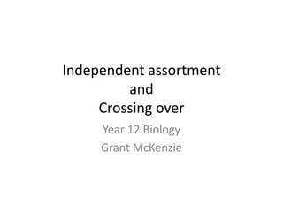 Independent assortmentandCrossing over Year 12 Biology Grant McKenzie 