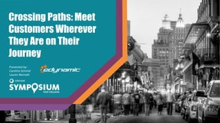 Crossing Paths: Meet
Customers Wherever
They Are on Their
Journey
Presented by:
Caroline Schmid
Lauren Bennett
 