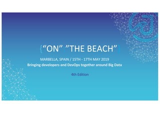 {“ON”:”THE BEACH”}
MARBELLA, SPAIN / 15TH - 17TH MAY 2019
Bringing developers and DevOps together around Big Data
4th Edition
 