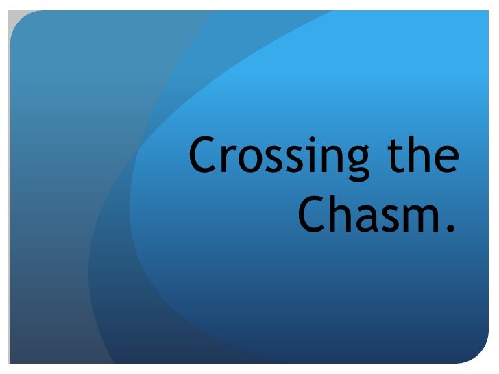 Crossing the chasm