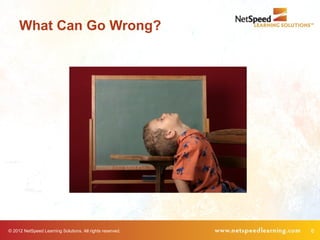 What Can Go Wrong?




© 2012 NetSpeed Learning Solutions. All rights reserved.   6
 