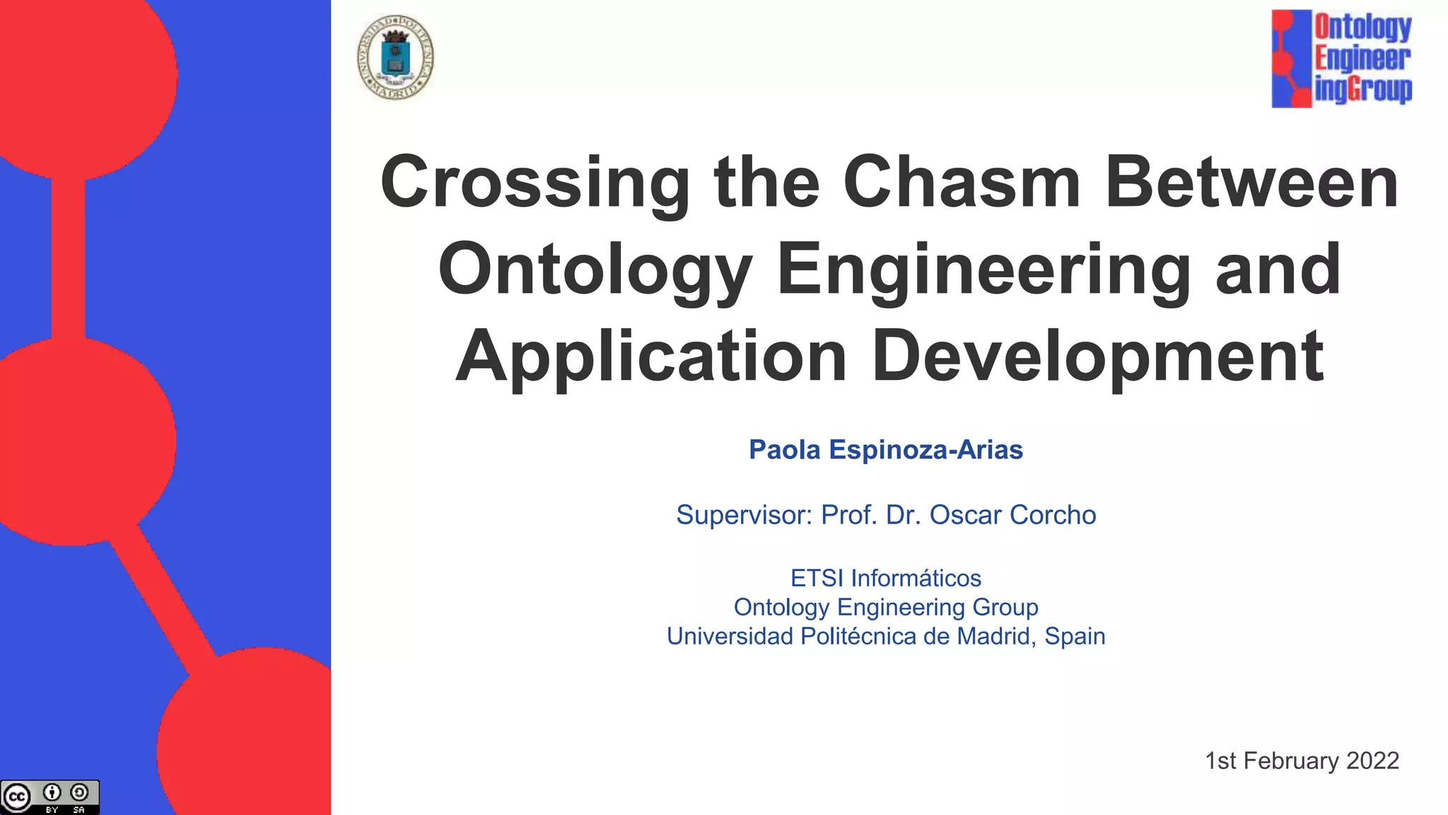 Paola Espinoza-Arias
Supervisor: Prof. Dr. Oscar Corcho
ETSI Informáticos
Ontology Engineering Group
Universidad Politécnica de Madrid, Spain
Crossing the Chasm Between
Ontology Engineering and
Application Development
1st February 2022
 