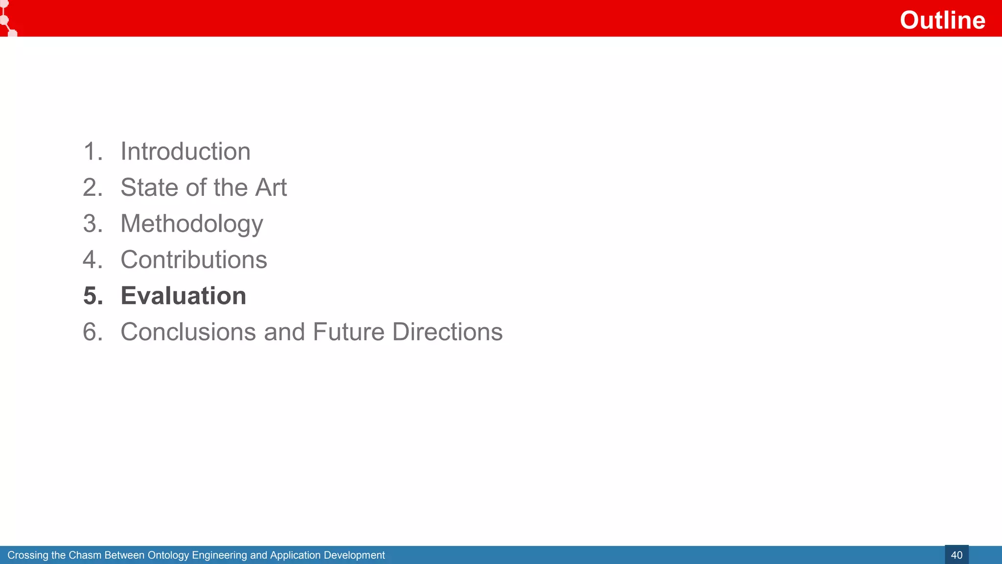Crossing the Chasm Between Ontology Engineering and Application Development
Outline
40
1. Introduction
2. State of the Art
3. Methodology
4. Contributions
5. Evaluation
6. Conclusions and Future Directions
 