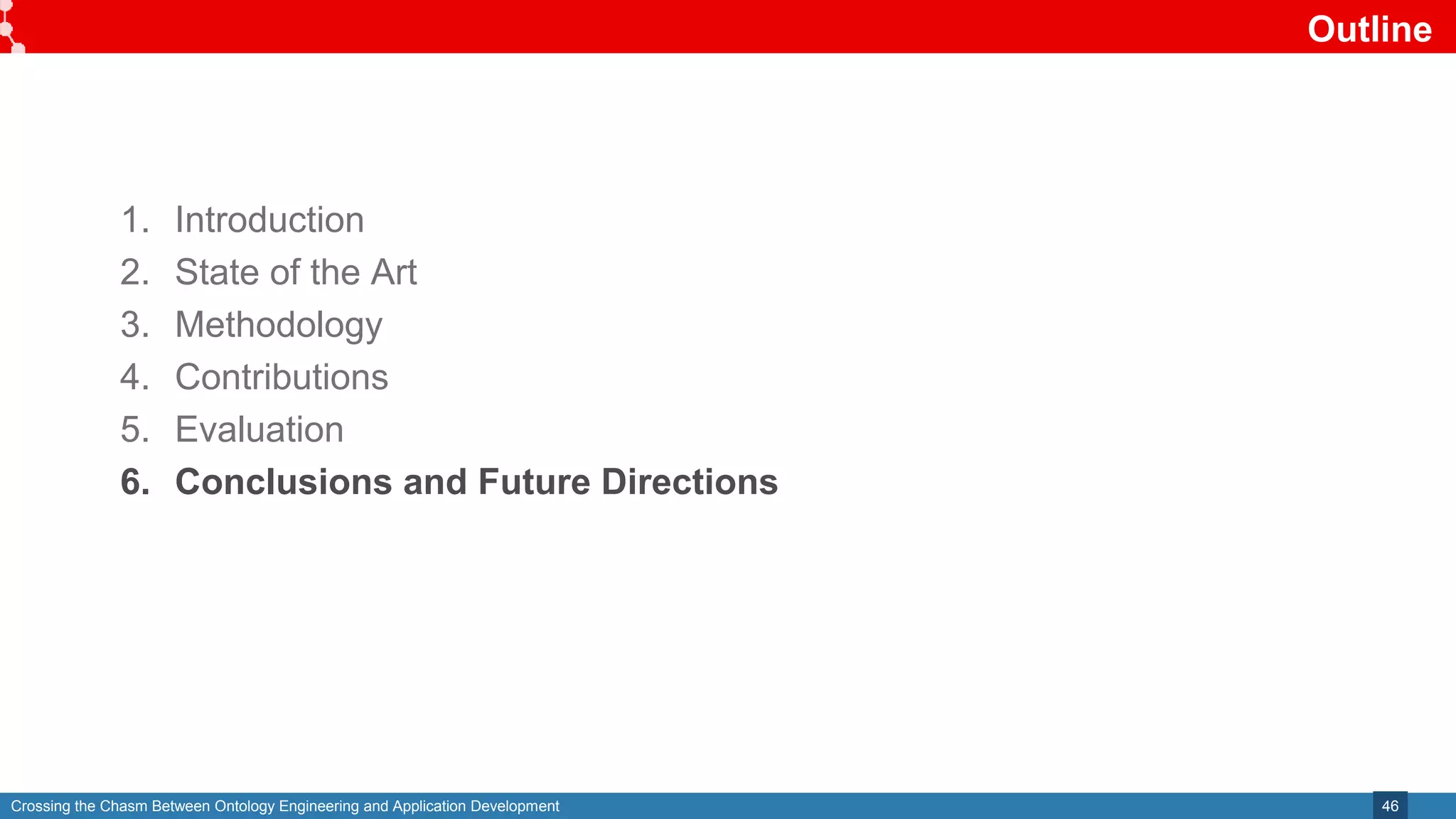 Crossing the Chasm Between Ontology Engineering and Application Development
Outline
46
1. Introduction
2. State of the Art
3. Methodology
4. Contributions
5. Evaluation
6. Conclusions and Future Directions
 