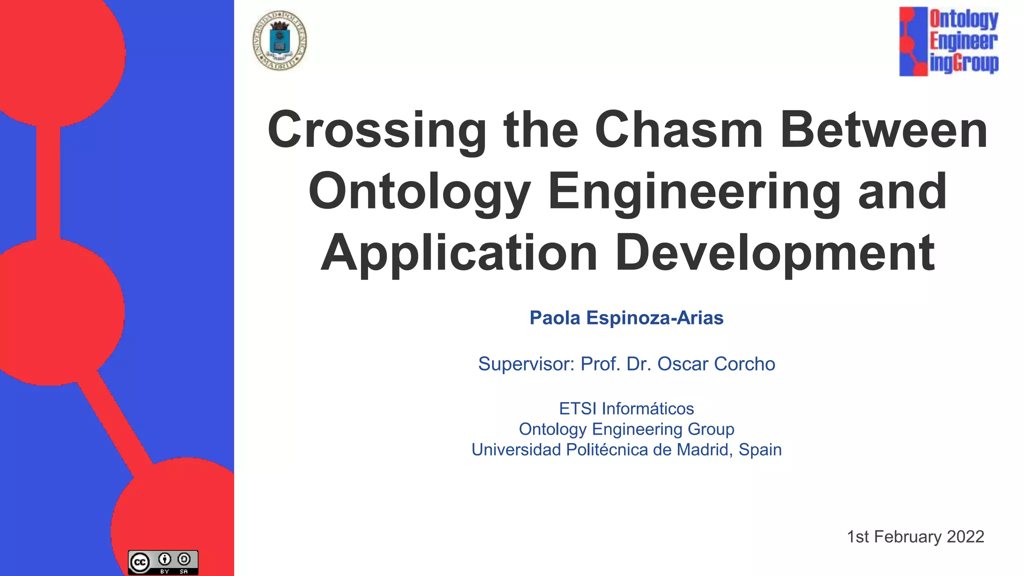 Paola Espinoza-Arias
Supervisor: Prof. Dr. Oscar Corcho
ETSI Informáticos
Ontology Engineering Group
Universidad Politécnica de Madrid, Spain
Crossing the Chasm Between
Ontology Engineering and
Application Development
1st February 2022
 