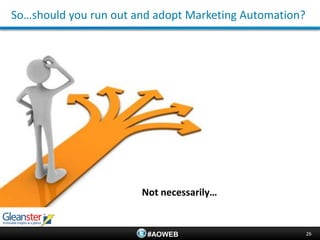 So…should you run out and adopt Marketing Automation?




                       Not necessarily…


                        #AOWEB                          26
 