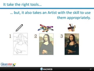 It take the right tools…
    … but, it also takes an Artist with the skill to use
                                  them appropriately.




                           #AOWEB                      27
 